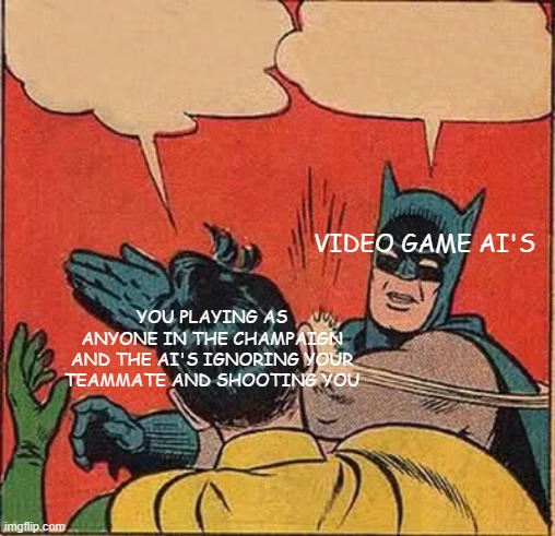 Batman Slapping Robin | VIDEO GAME AI'S; YOU PLAYING AS ANYONE IN THE CHAMPAIGN AND THE AI'S IGNORING YOUR TEAMMATE AND SHOOTING YOU | image tagged in memes,batman slapping robin | made w/ Imgflip meme maker