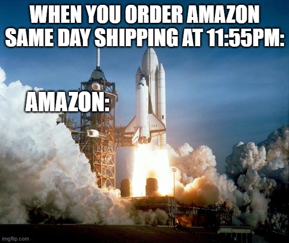 express shipping | WHEN YOU ORDER AMAZON SAME DAY SHIPPING AT 11:55PM:; AMAZON: | image tagged in rocket launch | made w/ Imgflip meme maker