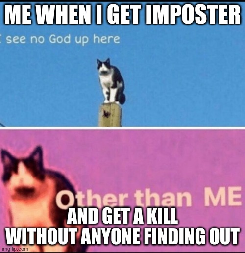 I SEE NO GOD EXCEPT ME | ME WHEN I GET IMPOSTER; AND GET A KILL WITHOUT ANYONE FINDING OUT | image tagged in i see no god up here other than me | made w/ Imgflip meme maker