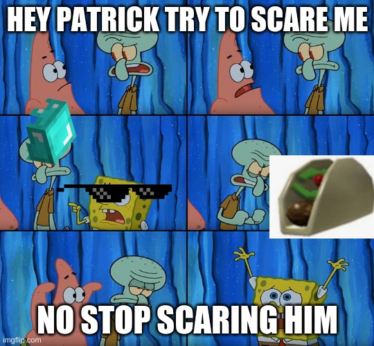 patrick | HEY PATRICK TRY TO SCARE ME; NO STOP SCARING HIM | image tagged in stop it patrick you're scaring him | made w/ Imgflip meme maker