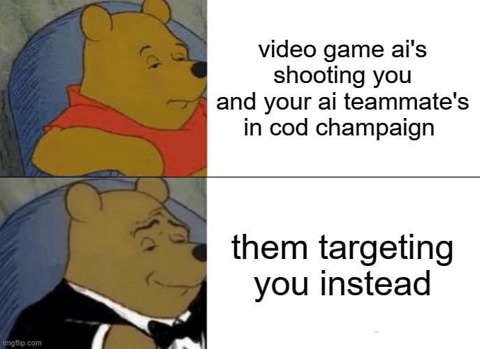 This is so damn true and its in any Champaign | video game ai's shooting you and your ai teammate's in cod champaign; them targeting you instead | image tagged in memes,tuxedo winnie the pooh | made w/ Imgflip meme maker