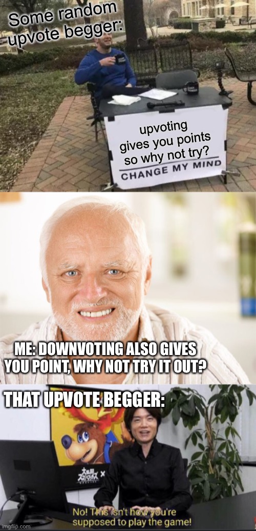 Ah yes upvote beggers | Some random upvote begger:; upvoting gives you points so why not try? ME: DOWNVOTING ALSO GIVES YOU POINT, WHY NOT TRY IT OUT? THAT UPVOTE BEGGER: | image tagged in memes,change my mind,awkward smiling old man,no this isn't how you play the game,upvote begging | made w/ Imgflip meme maker
