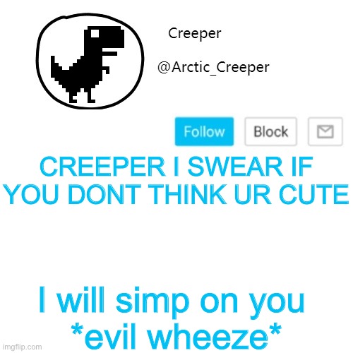 Creeper's announcement thing | CREEPER I SWEAR IF YOU DONT THINK UR CUTE; I will simp on you 
*evil wheeze* | image tagged in creeper's announcement thing | made w/ Imgflip meme maker