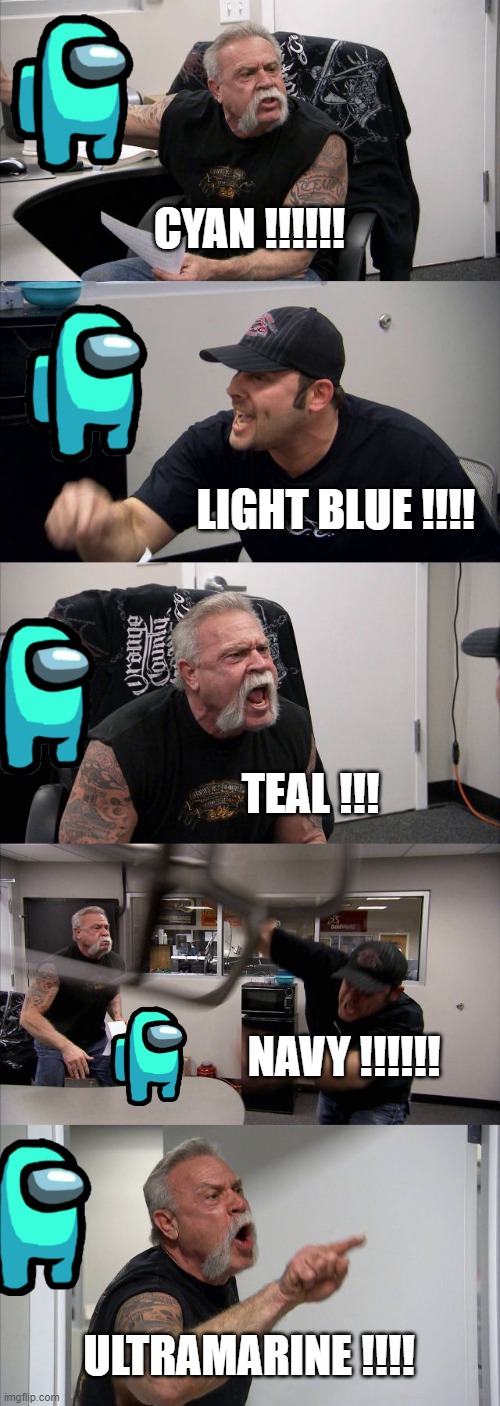 the argument about a color in a video game | CYAN !!!!!! LIGHT BLUE !!!! TEAL !!! NAVY !!!!!! ULTRAMARINE !!!! | image tagged in memes,american chopper argument | made w/ Imgflip meme maker