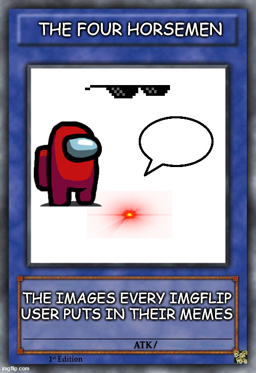 You cant say youve never used at least one of these | THE FOUR HORSEMEN; THE IMAGES EVERY IMGFLIP USER PUTS IN THEIR MEMES | image tagged in yu-gi-oh card template | made w/ Imgflip meme maker