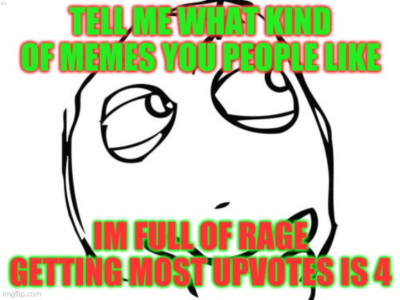 Question Rage Face | TELL ME WHAT KIND OF MEMES YOU PEOPLE LIKE; IM FULL OF RAGE GETTING MOST UPVOTES IS 4 | image tagged in memes,question rage face | made w/ Imgflip meme maker
