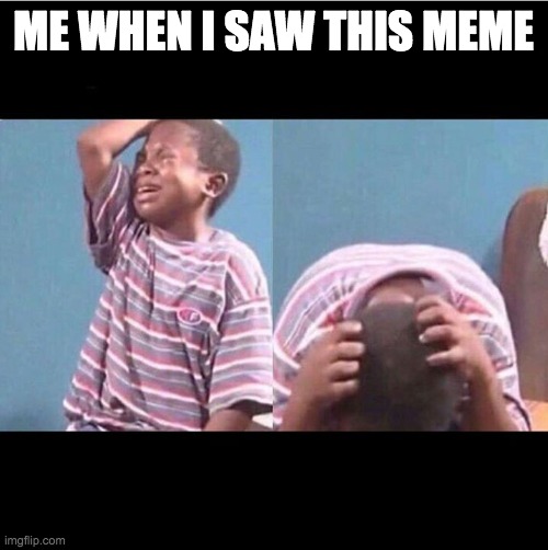 cryingboy | ME WHEN I SAW THIS MEME | image tagged in cryingboy | made w/ Imgflip meme maker