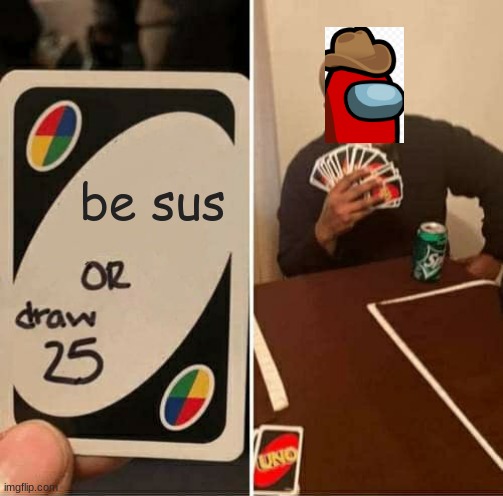 UNO Draw 25 Cards | be sus | image tagged in memes,uno draw 25 cards | made w/ Imgflip meme maker