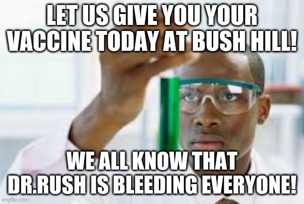 The yellow fever French scientists | LET US GIVE YOU YOUR VACCINE TODAY AT BUSH HILL! WE ALL KNOW THAT DR.RUSH IS BLEEDING EVERYONE! | image tagged in finally | made w/ Imgflip meme maker