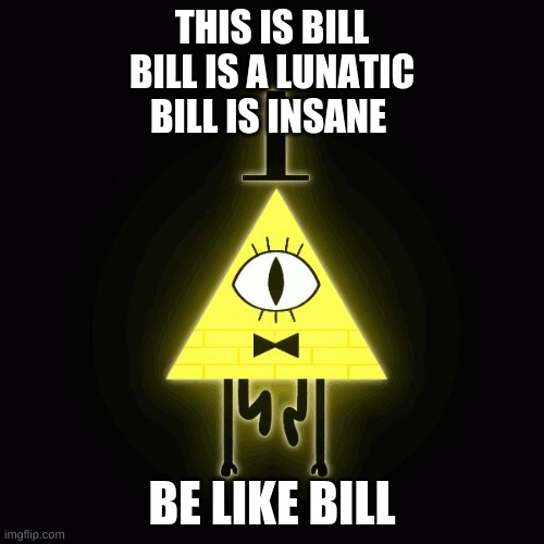 bill cipher says |  THIS IS BILL
BILL IS A LUNATIC
BILL IS INSANE; BE LIKE BILL | image tagged in bill cipher says | made w/ Imgflip meme maker