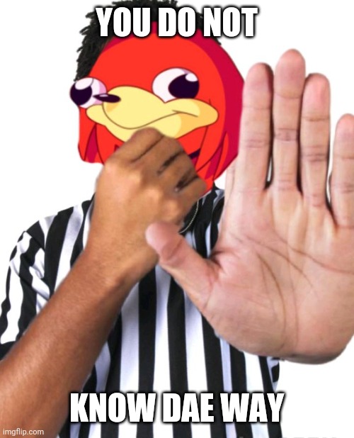 Referee know de wey  | YOU DO NOT; KNOW DAE WAY | image tagged in referee know de wey,ugandan knuckles,memes,do you know da wae | made w/ Imgflip meme maker