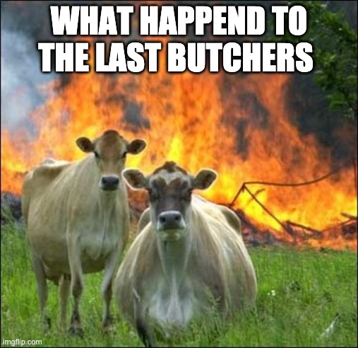 Evil Cows Meme | WHAT HAPPEND TO THE LAST BUTCHERS | image tagged in memes,evil cows | made w/ Imgflip meme maker