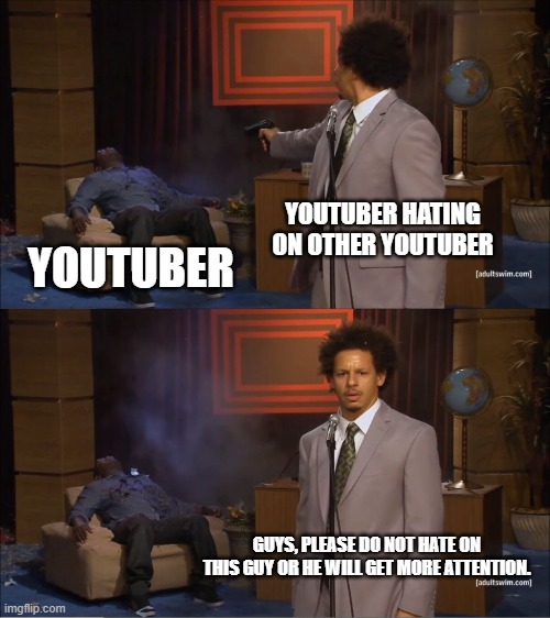 big brain moment | YOUTUBER HATING ON OTHER YOUTUBER; YOUTUBER; GUYS, PLEASE DO NOT HATE ON THIS GUY OR HE WILL GET MORE ATTENTION. | image tagged in memes,who killed hannibal | made w/ Imgflip meme maker