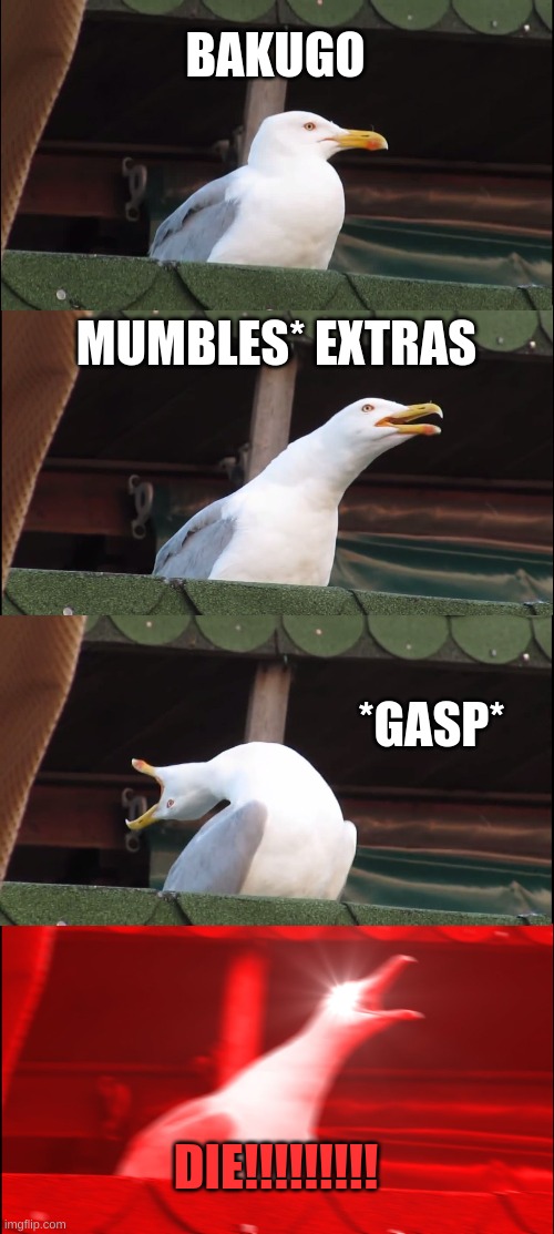 Inhaling Seagull | BAKUGO; MUMBLES* EXTRAS; *GASP*; DIE!!!!!!!!! | image tagged in memes,inhaling seagull | made w/ Imgflip meme maker
