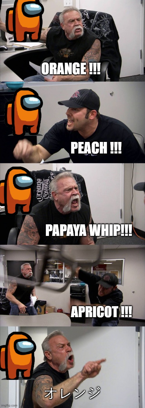 American Chopper Argument Meme | ORANGE !!! PEACH !!! PAPAYA WHIP!!! APRICOT !!! オレンジ | image tagged in memes,american chopper argument | made w/ Imgflip meme maker