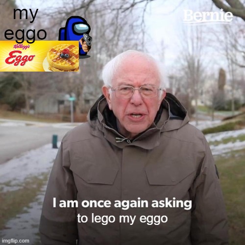 Bernie I Am Once Again Asking For Your Support | my eggo; to lego my eggo | image tagged in memes,bernie i am once again asking for your support | made w/ Imgflip meme maker