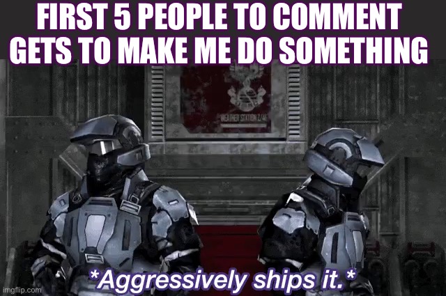 EAsports(no stellar) | FIRST 5 PEOPLE TO COMMENT GETS TO MAKE ME DO SOMETHING | image tagged in aggressively ships it,memes,rvb,god help me | made w/ Imgflip meme maker