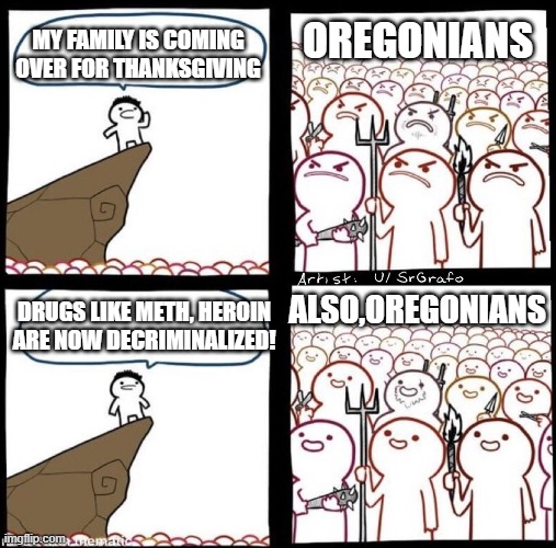 Oregonians are crazy | OREGONIANS; MY FAMILY IS COMING OVER FOR THANKSGIVING; ALSO,OREGONIANS; DRUGS LIKE METH, HEROIN ARE NOW DECRIMINALIZED! | image tagged in covid-19,drugs,thanksgiving,oregon,portland | made w/ Imgflip meme maker