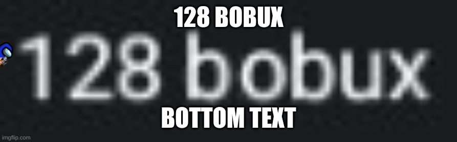 Image Title | 128 BOBUX; BOTTOM TEXT | image tagged in roblox meme,robux,funny,memes | made w/ Imgflip meme maker