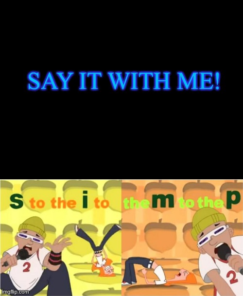 SAY IT WITH ME! | image tagged in blank black,simp s to the i to the m to the p | made w/ Imgflip meme maker