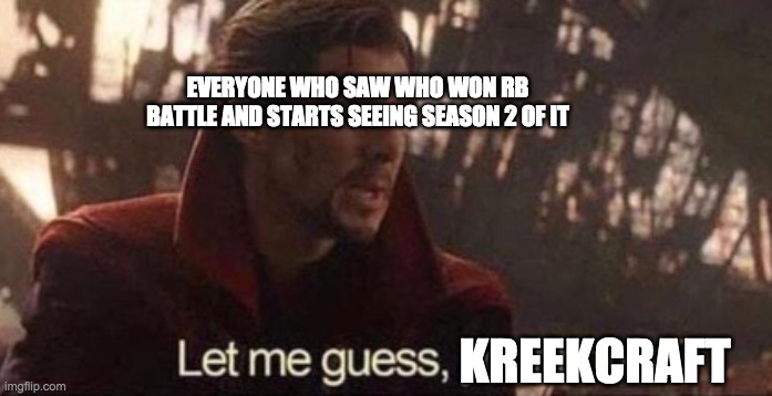 let me guess, kreekcraft | EVERYONE WHO SAW WHO WON RB BATTLE AND STARTS SEEING SEASON 2 OF IT; KREEKCRAFT | image tagged in let me guess your home | made w/ Imgflip meme maker