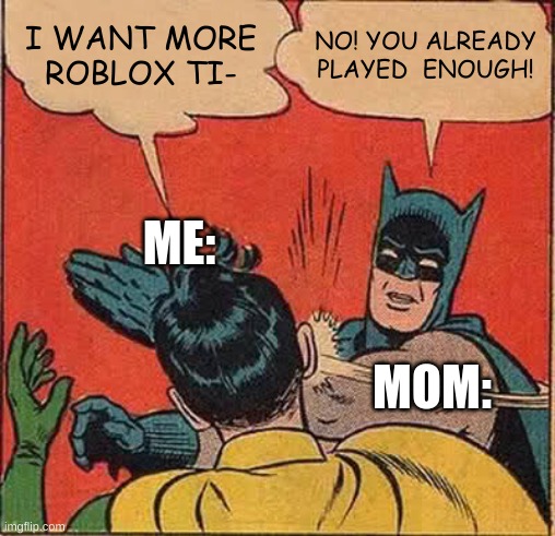 Batman Slapping Robin | I WANT MORE ROBLOX TI-; NO! YOU ALREADY PLAYED  ENOUGH! ME:; MOM: | image tagged in memes,batman slapping robin | made w/ Imgflip meme maker