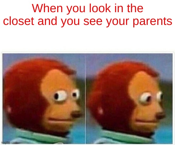 I see you | When you look in the closet and you see your parents | image tagged in memes,monkey puppet | made w/ Imgflip meme maker