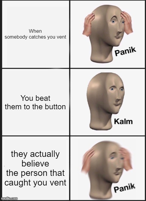 Panik Kalm Panik Meme | When somebody catches you vent; You beat them to the button; they actually believe the person that caught you vent | image tagged in memes,panik kalm panik | made w/ Imgflip meme maker