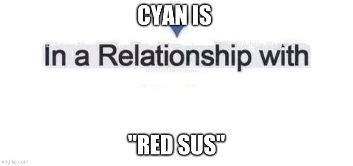 Lol | CYAN IS; "RED SUS" | image tagged in in a relationship | made w/ Imgflip meme maker