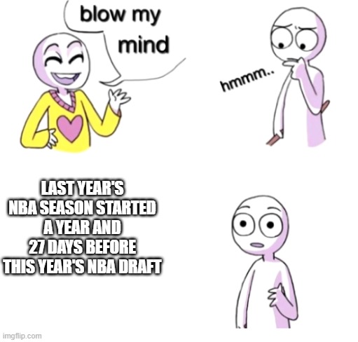 Stupid corona delayed everything | LAST YEAR'S NBA SEASON STARTED A YEAR AND 27 DAYS BEFORE THIS YEAR'S NBA DRAFT | image tagged in blow my mind,nba,basketball,nba draft,memes,covid-19 | made w/ Imgflip meme maker
