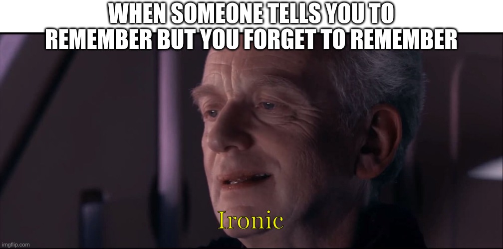 Palpatine Ironic  | WHEN SOMEONE TELLS YOU TO REMEMBER BUT YOU FORGET TO REMEMBER; Ironic | image tagged in palpatine ironic | made w/ Imgflip meme maker