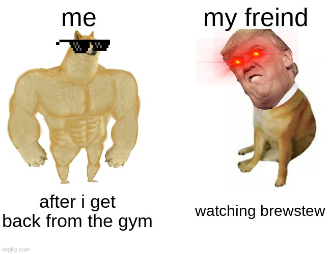 dodges | me; my freind; after i get back from the gym; watching brewstew | image tagged in memes,buff doge vs cheems | made w/ Imgflip meme maker