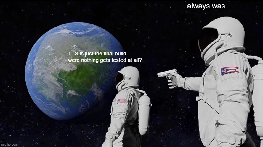 Always Has Been Meme | always was; TTS is just the final build were nothing gets tested at all? | image tagged in memes,always has been | made w/ Imgflip meme maker
