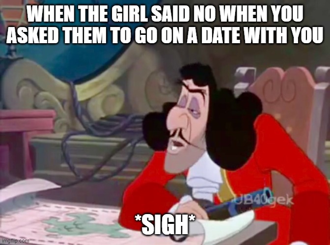 Captain hook | WHEN THE GIRL SAID NO WHEN YOU ASKED THEM TO GO ON A DATE WITH YOU; *SIGH* | image tagged in captain hook drooped eyes | made w/ Imgflip meme maker