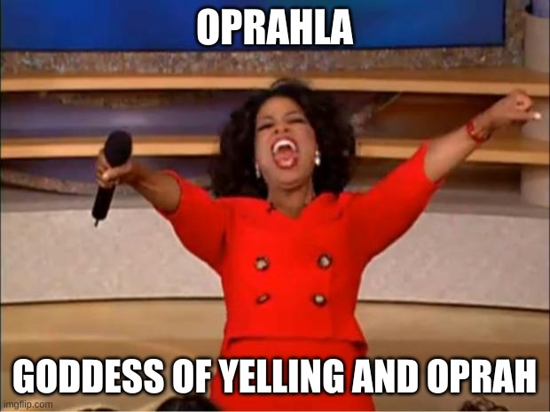 Oprahla | OPRAHLA; GODDESS OF YELLING AND OPRAH | image tagged in memes,oprah you get a,oprah,yelling,goddess,gods | made w/ Imgflip meme maker