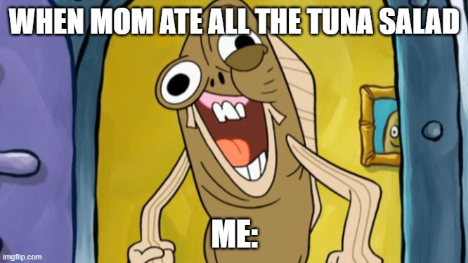 Spongebob Funny Face | WHEN MOM ATE ALL THE TUNA SALAD; ME: | image tagged in spongebob funny face | made w/ Imgflip meme maker