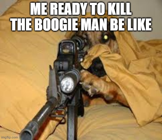 Funny animals | ME READY TO KILL THE BOOGIE MAN BE LIKE | image tagged in funny animals | made w/ Imgflip meme maker