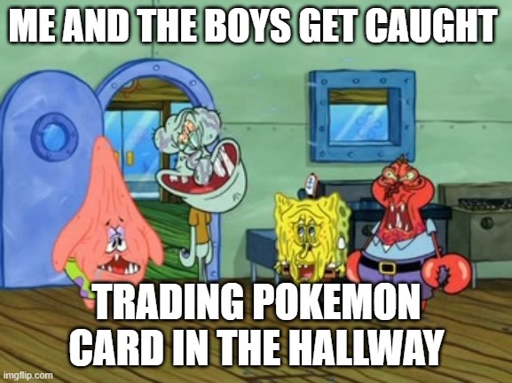 Me And the Boys | ME AND THE BOYS GET CAUGHT; TRADING POKEMON CARD IN THE HALLWAY | image tagged in me and the boys | made w/ Imgflip meme maker