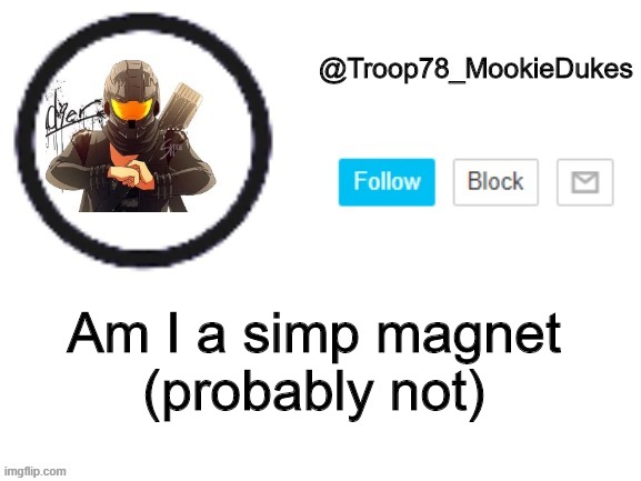 -v- | Am I a simp magnet
(probably not) | image tagged in troop78_mookiedukes | made w/ Imgflip meme maker