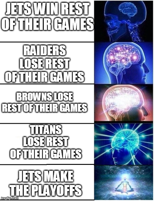 it can still happen apparently | JETS WIN REST OF THEIR GAMES; RAIDERS LOSE REST OF THEIR GAMES; BROWNS LOSE REST OF THEIR GAMES; TITANS LOSE REST OF THEIR GAMES; JETS MAKE THE PLAYOFFS | image tagged in expanding brain 5 panel | made w/ Imgflip meme maker