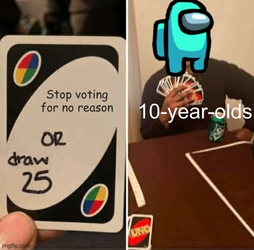UNO Draw 25 Cards | Stop voting for no reason; 10-year-olds | image tagged in memes,uno draw 25 cards | made w/ Imgflip meme maker