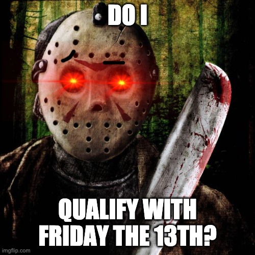Do I? | DO I; QUALIFY WITH FRIDAY THE 13TH? | image tagged in jason voorhees | made w/ Imgflip meme maker