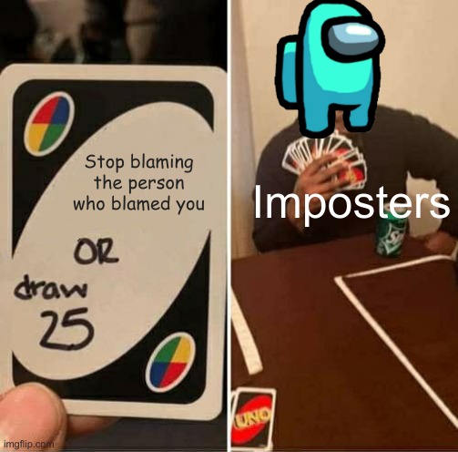 UNO Draw 25 Cards | Stop blaming the person who blamed you; Imposters | image tagged in memes,uno draw 25 cards | made w/ Imgflip meme maker