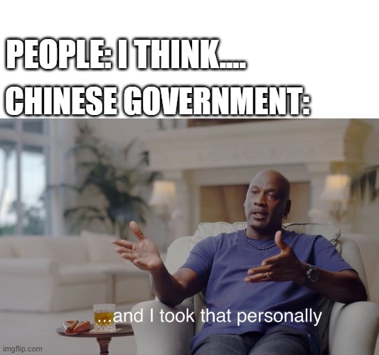 and I took that personally | PEOPLE: I THINK.... CHINESE GOVERNMENT: | image tagged in and i took that personally,china,censorship | made w/ Imgflip meme maker
