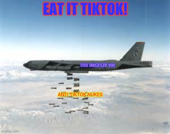 Anti tiktok bomber! | EAT IT TIKTOK! USS IMGFLIP 101; ANTI TIKTOK NUKES | image tagged in bomber b-52,airplane,bomber,nuke,tiktok | made w/ Imgflip meme maker