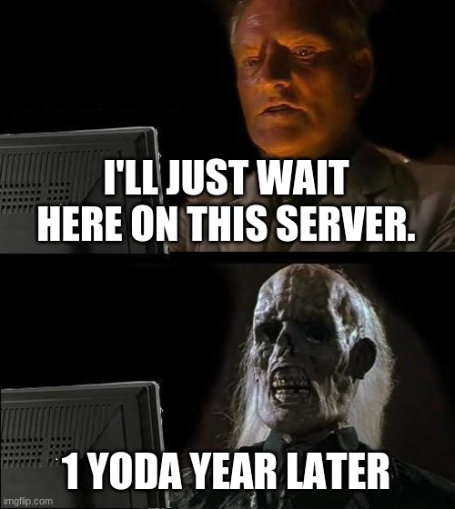 I'll Just Wait Here Meme | I'LL JUST WAIT HERE ON THIS SERVER. 1 YODA YEAR LATER | image tagged in memes,i'll just wait here | made w/ Imgflip meme maker