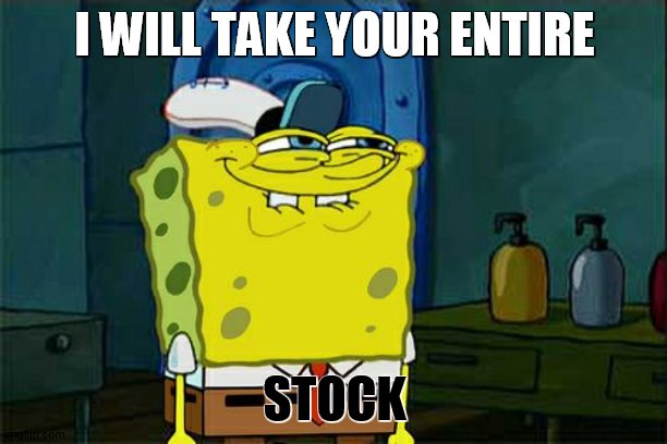 I WILL TAKE YOUR ENTIRE STOCK | image tagged in memes,don't you squidward | made w/ Imgflip meme maker