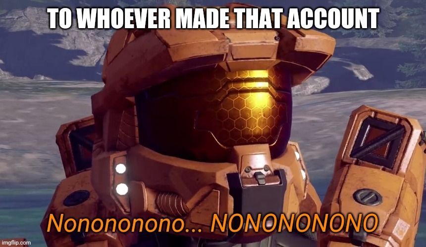 Nonononono | TO WHOEVER MADE THAT ACCOUNT | image tagged in nonononono | made w/ Imgflip meme maker