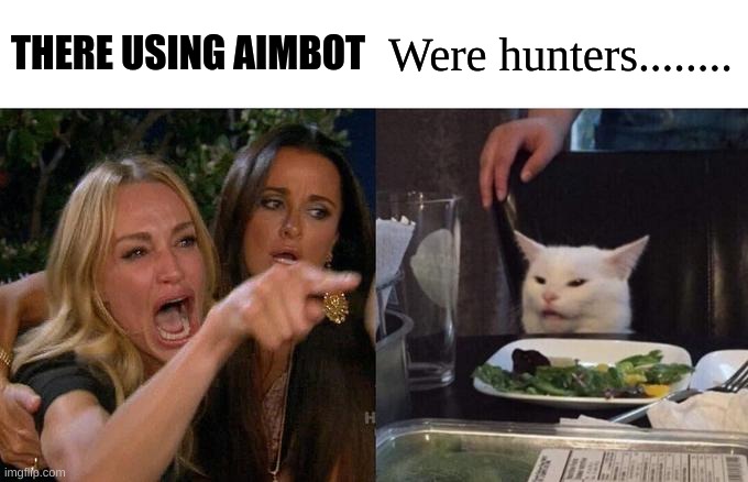 Woman Yelling At Cat | THERE USING AIMBOT; Were hunters........ | image tagged in memes,woman yelling at cat | made w/ Imgflip meme maker