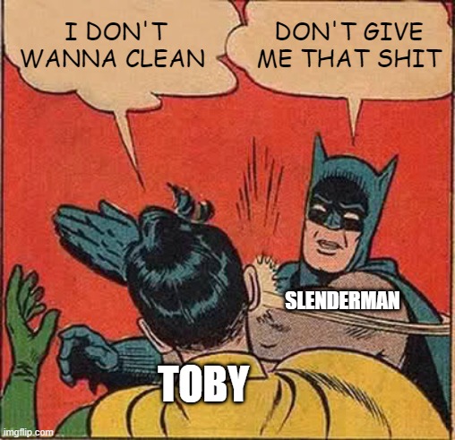 XD | I DON'T WANNA CLEAN; DON'T GIVE ME THAT SHIT; SLENDERMAN; TOBY | image tagged in memes,batman slapping robin | made w/ Imgflip meme maker